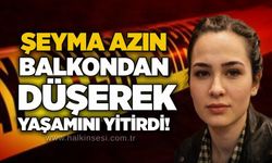 Şeyma Azın balkondan düşerek yaşamını yitirdi!