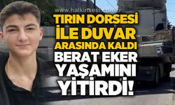Tırın dorsesi ile duvar arasında kaldı: Berat Eker yaşamını yitirdi!