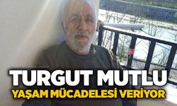 Turgut Mutlu yaşam mücadelesi veriyor
