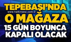 Tepebaşı'nda o mağaza 15 gün kapalı olacak