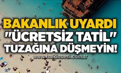 Bakanlık uyardı: "Ücretsiz tatil" tuzağına düşmeyin!
