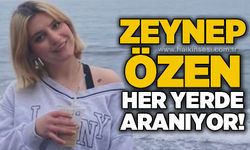 Zeynep Özen'den günlerdir haber alınamıyor!