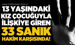 13 yaşındaki kıza istismarda bulunan 33 tutuklu sanık hakim karşısında!