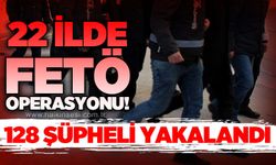 22 ilde FETÖ operasyonu: 128 şüpheli yakalandı, 51 kişi tutuklandı
