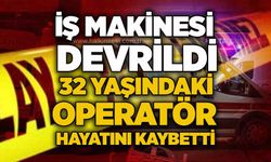 İş makinesi devrildi: 32 yaşındaki operatör hayatını kaybetti