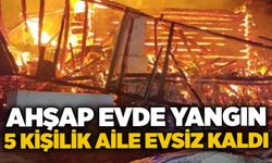 Ahşap evde yangın: 5 kişilik aile evsiz kaldı