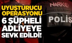 U*uşturucu operasyonu: 6 şüpheli adliyeye sevk edildi!