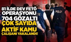 81 ilde dev FETÖ operasyonu: 704 gözaltı, Çok sayıda aktif kamu çalışanı yakalandı!