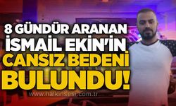8 gündür aranan İsmail Ekin'in cansız bedeni bulundu!