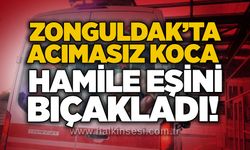 Zonguldak’ta acımasız koca hamile eşini bıçakladı!