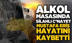 Alkol masasında silahlı c*nayet: Mustafa Eriş hayatını kaybetti