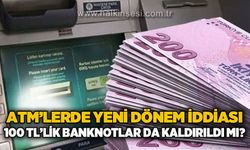 ATM'lerde yeni dönem iddiası: 100 TL'lik banknotlar da kaldırıldı mı?