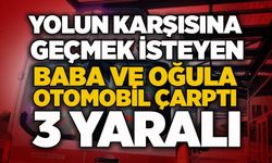 Yolun karşısına geçmek isteyen baba ve oğula otomobil çarptı: 3 yaralı