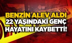 Benzin alev aldı, 22 yaşındaki genç hayatını kaybetti!