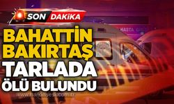 Bahattin Bakırtaş tarlada ölü bulundu