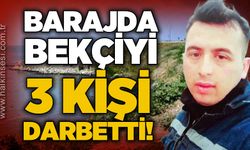 Barajda bekçiye darp: 3 kişi birden saldırdı!