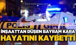 İnşattan düşen Bayram Kara hayatını kaybetti
