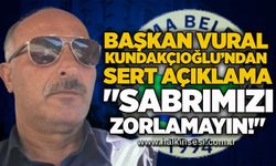 Başkan Vural Kundakçıoğlu’ndan sert açıklama: "Sabrımızı zorlamayın!"