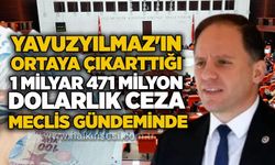 Yavuzyılmaz'ın ortaya çıkarttığı 1 milyar 471 milyon dolarlık ceza Meclis gündeminde