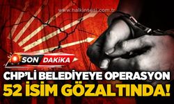CHP'li belediyeye yolsuzluk operasyonu: 52 şüpheli gözaltına alındı