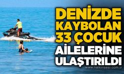 Denizde kaybolan 33 çocuk ailelerine ulaştırıldı