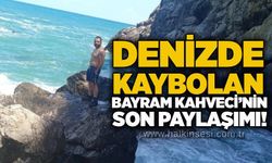 Denizde kaybolan Bayram Kahveci’nin son paylaşımı!