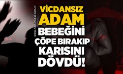 Vicdansız baba 11 aylık bebeğini çöpe bırakıp karısını darp etti!