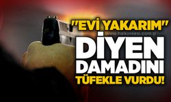 "Evi yakarım" diyen damadını tüfekle vurdu!