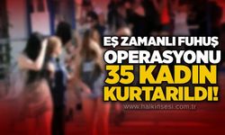 Eş zamanlı fuhuş operasyonu:35 kadın kurtarıldı!