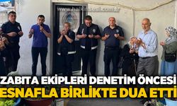 Zabıta ekipleri denetim öncesi esnafla birlikte dua etti