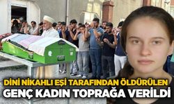 Dini nikahlı eşi tarafından öldürülen genç kadın toprağa verildi