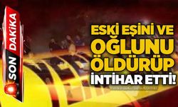 Eski eşini ve oğlunu öldürüp intihar etti!
