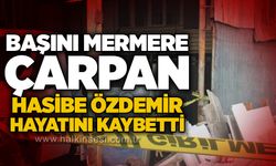 Başını mermere çarpan Hasibe Özdemir hayatını kaybetti