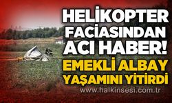 Helikopter kazasında yaralanan emekli Albay hayatını kaybetti