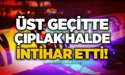 Üst geçitte çıplak halde intihar etti!