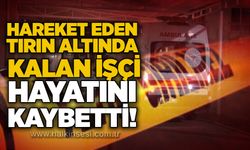 Hareket eden tırın altında kalan işçi hayatını kaybetti!