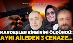 Kardeşler birbirini öldürdü: Aynı aileden 3 cenaze!