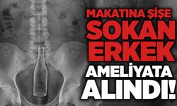 Makatına şişe sokan erkek ameliyata alındı!