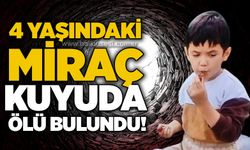 4 yaşındaki Miraç kuyuda ölü bulundu!