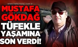 Mustafa Gökdağ av tüfeğiyle yaşamına son verdi