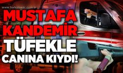 Mustafa Kandemir tüfekle yaşamına son verdi!