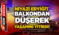 Niyazi Eryiğit balkondan düşerek yaşamını yitirdi!