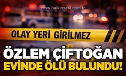 Özlem Çiftoğan evinde ölü bulundu!