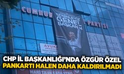 CHP İl Başkanlığı’nda Özgür Özel pankartı halen daha kaldırılmadı