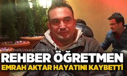 Rehber Öğretmen Emrah Aktar hayatını kaybetti
