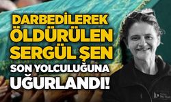Darbedilerek öldürülen Sergül Şen son yolculuğuna uğurlandı!