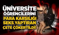 Üniversite öğrencilerini para karşılığı seks yaptıran çete çökertildi!