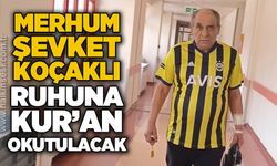 Merhum Şevket Koçaklı ruhuna Kur'an-ı Kerim okutulacak