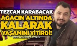 Tezcan Karabacak ağacın altında kalarak yaşamını yitirdi!