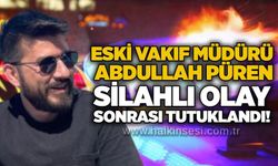 Eski Vakıf Müdürü Abdullah Püren silahlı olay sonrası tutuklandı!